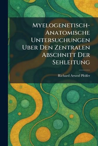 Myelogenetisch-Anatomische Untersuchungen Uber Den Zentralen Abschnitt Der Sehleitung