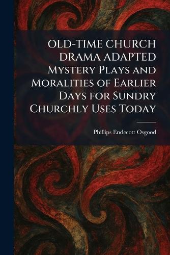 OLD-TIME CHURCH DRAMA ADAPTED Mystery Plays and Moralities of Earlier Days for Sundry Churchly Uses Today