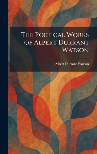 The Poetical Works of Albert Durrant Watson