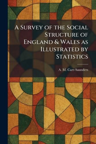 A Survey of the Social Structure of England & Wales as Illustrated by Statistics