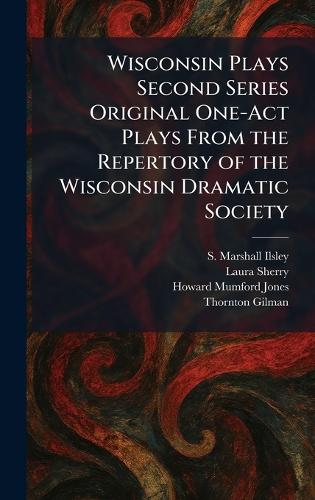 Wisconsin Plays Second Series Original One-Act Plays From the Repertory of the Wisconsin Dramatic Society