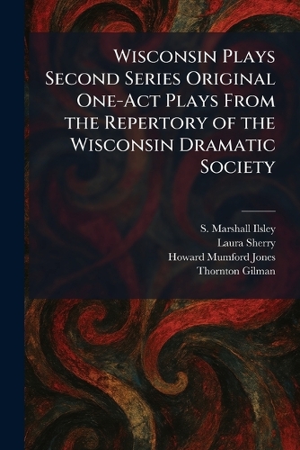 Wisconsin Plays Second Series Original One-Act Plays From the Repertory of the Wisconsin Dramatic Society