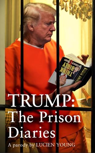 Trump: The Prison Diaries, A Parody by Lucien Young