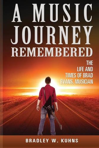 A Music Journey Remembered The Life and Times of Brad Evans Musician