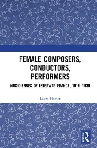 Female Composers, Conductors, Performers: Musiciennes of Interwar France, 1919-1939