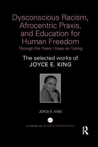 Dysconscious Racism, Afrocentric Praxis, and Education for Human Freedom: Through the Years I Keep on Toiling