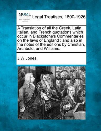A Translation of All the Greek, Latin, Italian, and French Quotations Which Occur in Blackstone's Commentaries on the Laws of England
