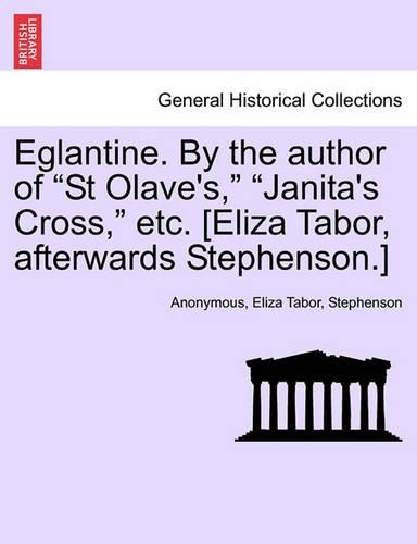 Eglantine. By the author of "St Olave's," "Janita's Cross," etc. [Eliza Tabor, afterwards Stephenson.]