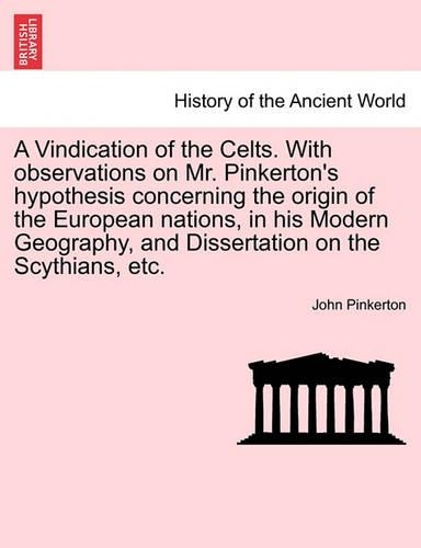 A Vindication of the Celts. with Observations on Mr. Pinkerton's Hypothesis Concerning the Origin of the European Nations, in His Modern Geography, and Dissertation on the Scythians, Etc.