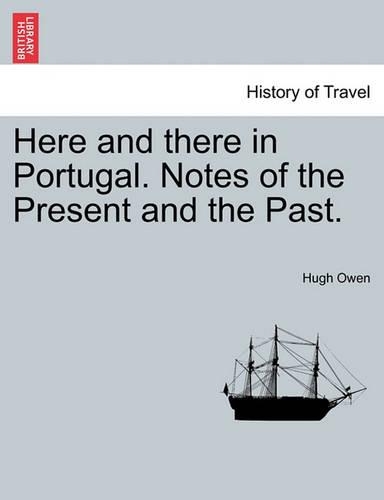 Here and There in Portugal. Notes of the Present and the Past.