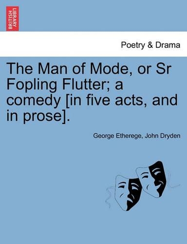 The Man of Mode, or Sr Fopling Flutter; A Comedy [In Five Acts, and in Prose].