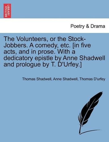 The Volunteers, or the Stock-Jobbers. a Comedy, Etc. [In Five Acts, and in Prose. with a Dedicatory Epistle by Anne Shadwell and Prologue by T. D'Urfey.]