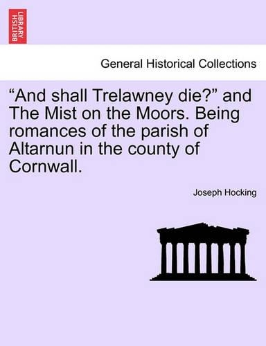 And Shall Trelawney Die? and the Mist on the Moors. Being Romances of the Parish of Altarnun in the County of Cornwall.