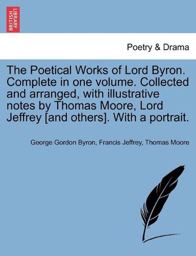 The Poetical Works of Lord Byron. Complete in one volume. Collected and arranged, with illustrative notes by Thomas Moore, Lord Jeffrey [and others]. With a portrait.