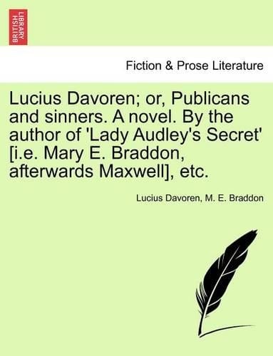 Lucius Davoren; Or, Publicans and Sinners. a Novel. by the Author of 'Lady Audley's Secret' [I.E. Mary E. Braddon, Afterwards Maxwell], Etc. Vol. II