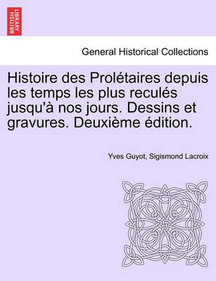 Histoire Des Proletaires Depuis Les Temps Les Plus Recules Jusqu'a Nos Jours. Dessins Et Gravures. Deuxieme Edition.