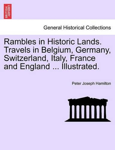 Rambles in Historic Lands. Travels in Belgium, Germany, Switzerland, Italy, France and England ... Illustrated.