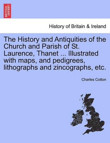 The History and Antiquities of the Church and Parish of St. Laurence, Thanet ... Illustrated with Maps, and Pedigrees, Lithographs and Zincographs, Etc.