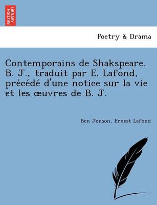 Contemporains de Shakspeare. B. J., Traduit Par E. LaFond, Pre Ce de D'Une Notice Sur La Vie Et Les Uvres de B. J.