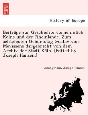 Beitra GE Zur Geschichte Vornehmlich Ko Lns Und Der Rheinlande. Zum Achtzigsten Geburtstag Gustav Von Mevissens Dargebracht Von Dem Archiv Der Stadt Ko Ln. [Edited by Joseph Hansen.]