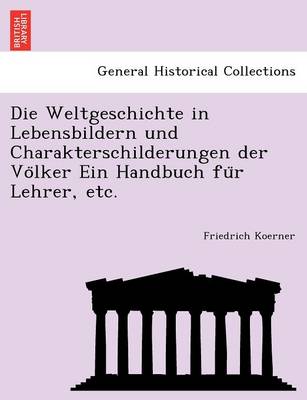Die Weltgeschichte in Lebensbildern Und Charakterschilderungen Der Vo Lker Ein Handbuch Fu R Lehrer, Etc.