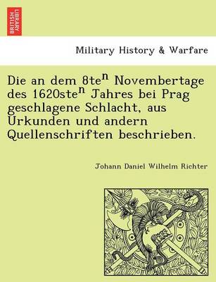 Die an Dem 8te Novembertage Des 1620ste Jahres Bei Prag Geschlagene Schlacht, Aus Urkunden Und Andern Quellenschriften Beschrieben.