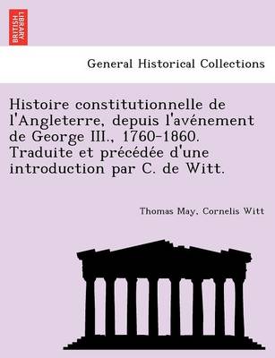 Histoire constitutionnelle de l'Angleterre, depuis l'avénement de George III., 1760-1860. Traduite et précédée d'une introduction par C. de Witt.