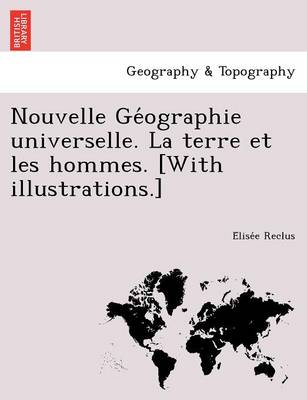 Nouvelle GE Ographie Universelle. La Terre Et Les Hommes. [With Illustrations.]