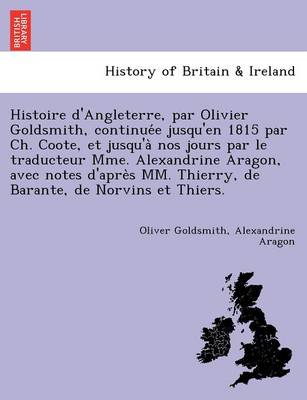 Histoire d'Angleterre, par Olivier Goldsmith, continuée jusqu'en 1815 par Ch. Coote, et jusqu'à nos jours par le traducteur Mme. Alexandrine Aragon, avec notes d'après MM. Thierry, de Barante, de Norvins et Thiers.