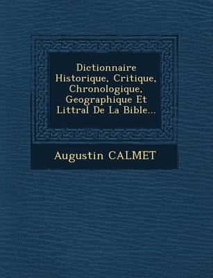 Dictionnaire Historique, Critique, Chronologique, Geographique Et Litt�ral de la Bible...