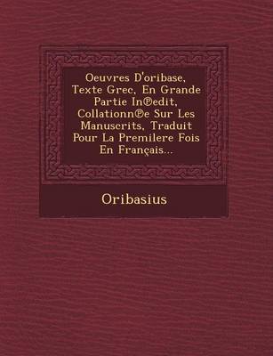 Oeuvres D'Oribase, Texte Grec, En Grande Partie in Edit, Collationn E Sur Les Manuscrits, Traduit Pour La Premilere Fois En Francais...