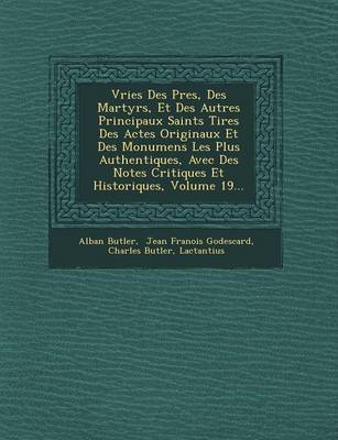 Vries Des P Res, Des Martyrs, Et Des Autres Principaux Saints Tir Es Des Actes Originaux Et Des Monumens Les Plus Authentiques, Avec Des Notes Critiques Et Historiques, Volume 19...