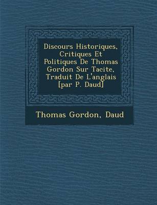 Discours Historiques, Critiques Et Politiques De Thomas Gordon Sur Tacite, Traduit De L'anglais [par P. Daud�]