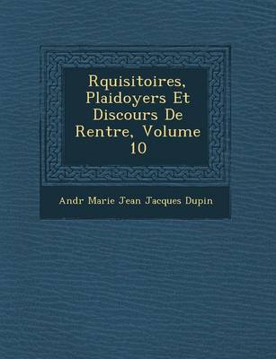 R Quisitoires, Plaidoyers Et Discours de Rentr E, Volume 10