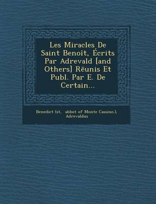 Les Miracles de Saint Benoit, Ecrits Par Adrevald [And Others] R Unis Et Publ. Par E. de Certain...