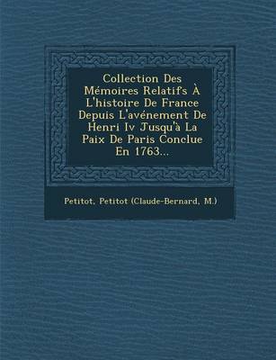 Collection Des Memoires Relatifs A L'histoire De France Depuis L'avenement De Henri Iv Jusqu'a La Paix De Paris Conclue En 1763...