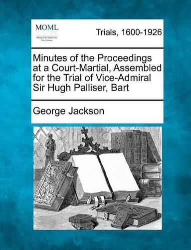 Minutes of the Proceedings at a Court-Martial, Assembled for the Trial of Vice-Admiral Sir Hugh Palliser, Bart