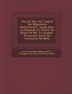 Tout Se Dira Ou L'Esprit Des Magistrats Destructeurs, Analis Dans La Demande En Profit de D Faut de Me. Le Goullon, Procureur G N Ral Du Parlement de