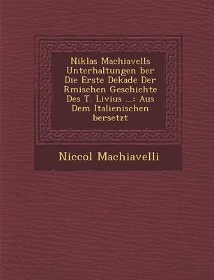 Niklas Machiavells Unterhaltungen Ber Die Erste Dekade Der R Mischen Geschichte Des T. Livius ...