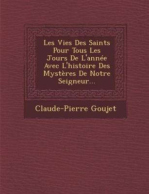 Les Vies Des Saints Pour Tous Les Jours de L'Annee Avec L'Histoire Des Mysteres de Notre Seigneur...