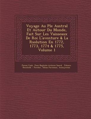 Voyage Au P Le Austral Et Autour Du Monde, Fait Sur Les Vaisseaux de Roi L'Aventure & La R Solution En 1772, 1773, 1774 & 1775, Volume 1