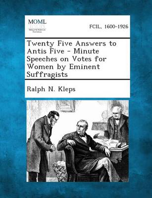 Twenty Five Answers to Antis Five - Minute Speeches on Votes for Women by Eminent Suffragists