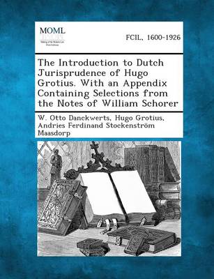 The Introduction to Dutch Jurisprudence of Hugo Grotius. with an Appendix Containing Selections from the Notes of William Schorer