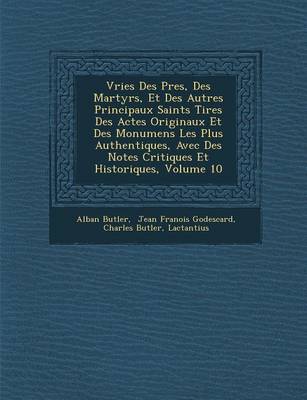 Vries Des P Res, Des Martyrs, Et Des Autres Principaux Saints Tir Es Des Actes Originaux Et Des Monumens Les Plus Authentiques, Avec Des Notes Critiques Et Historiques, Volume 10