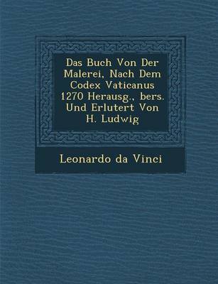 Das Buch Von Der Malerei, Nach Dem Codex Vaticanus 1270 Herausg., �bers. Und Erl�utert Von H. Ludwig