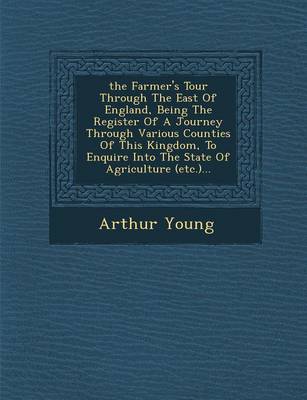 "the" Farmer's Tour Through The East Of England, Being The Register Of A Journey Through Various Counties Of This Kingdom, To Enquire Into The State Of Agriculture (etc.)...