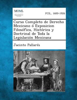 Curso Completo de Derecho Mexicano o Exposicion Filosofica, Historica y Doctrinal de Toda la Legislacion Mexicana, Tomo I