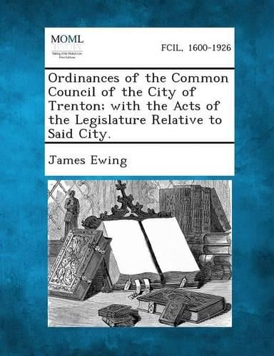 Ordinances of the Common Council of the City of Trenton; With the Acts of the Legislature Relative to Said City.