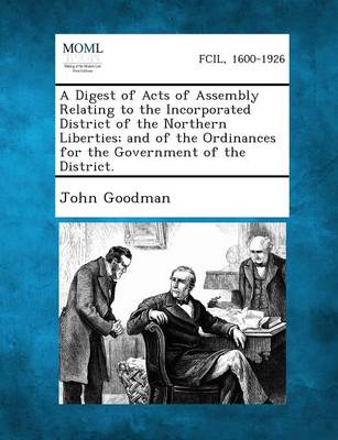A Digest of Acts of Assembly Relating to the Incorporated District of the Northern Liberties; And of the Ordinances for the Government of the Distri