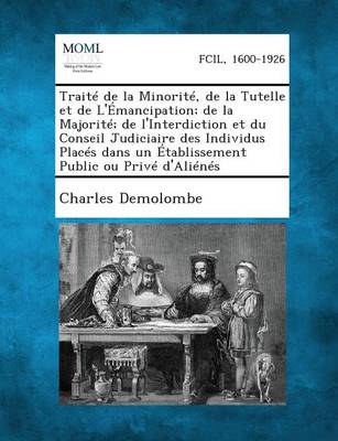 Traite de La Minorite, de La Tutelle Et de L'Emancipation; de La Majorite; de L'Interdiction Et Du Conseil Judiciaire Des Individus Places Dans Un Eta